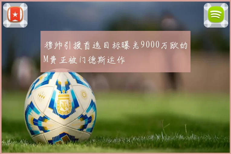 穆帅引援首选目标曝光9000万欧的M费正被门德斯运作
