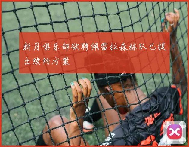 新月俱乐部欲聘佩雷拉森林队已提出续约方案